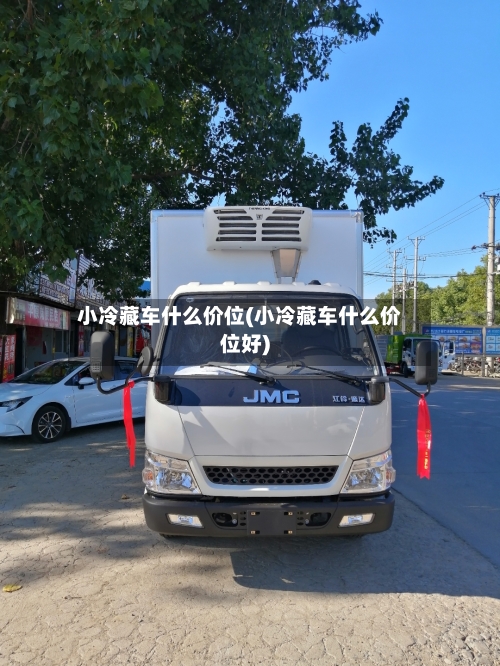 小冷藏车什么价位(小冷藏车什么价位好)-第2张图片
