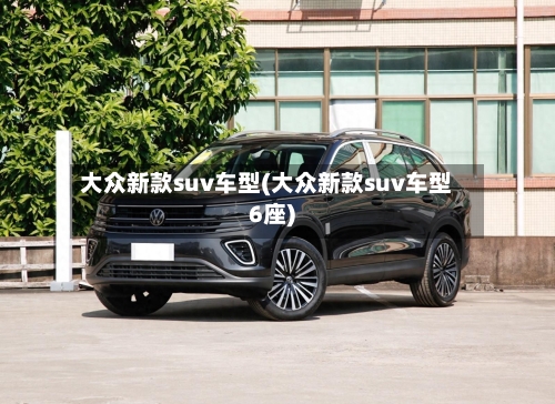 大众新款suv车型(大众新款suv车型6座)