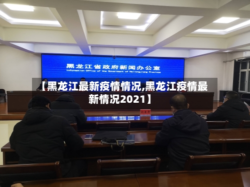 【黑龙江最新疫情情况,黑龙江疫情最新情况2021】