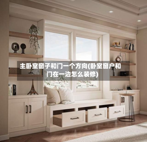 主卧室窗子和门一个方向(卧室窗户和门在一边怎么装修)