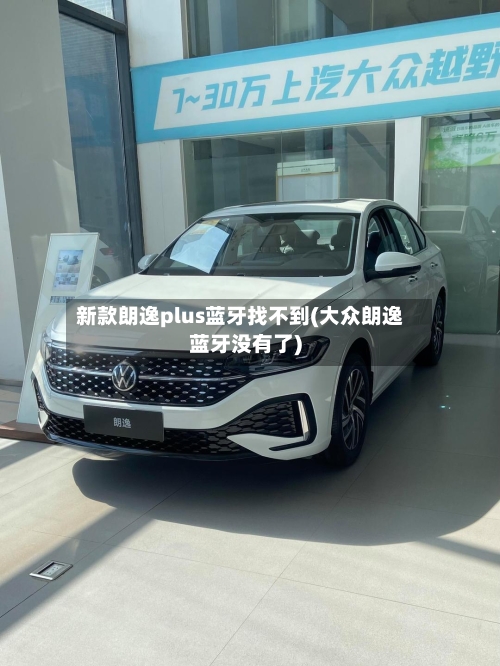 新款朗逸plus蓝牙找不到(大众朗逸蓝牙没有了)-第2张图片