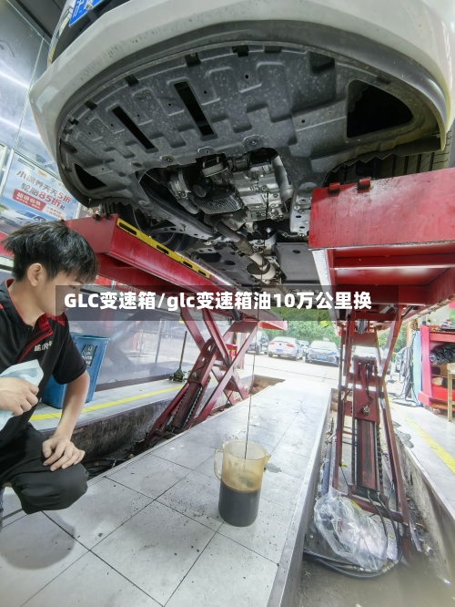 GLC变速箱/glc变速箱油10万公里换-第2张图片