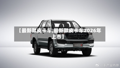 【最新款皮卡车,最新款皮卡车2026年上市】