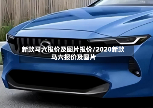 新款马六报价及图片报价/2020新款马六报价及图片