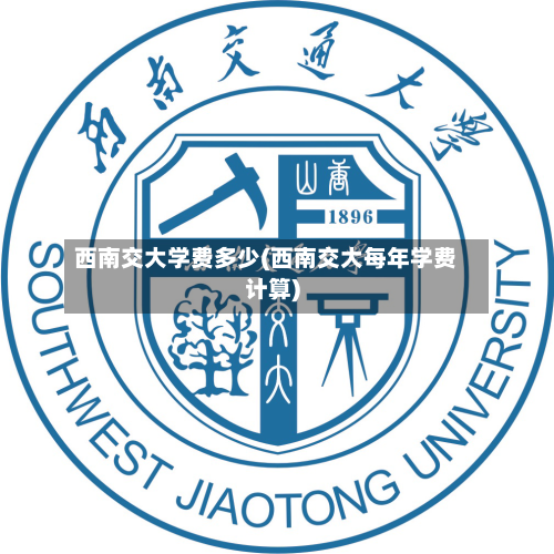 西南交大学费多少(西南交大每年学费计算)