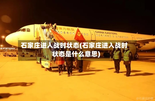 石家庄进入战时状态(石家庄进入战时状态是什么意思)
