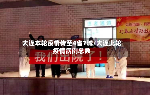 大连本轮疫情传至4省7城/大连此轮疫情病例总数