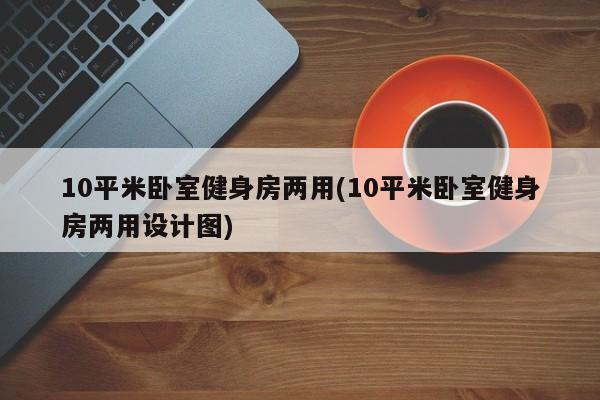 10平米卧室健身房两用(10平米卧室健身房两用设计图)