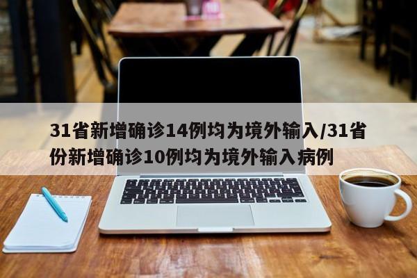 31省新增确诊14例均为境外输入/31省份新增确诊10例均为境外输入病例