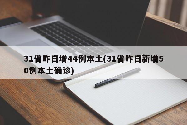 31省昨日增44例本土(31省昨日新增50例本土确诊)