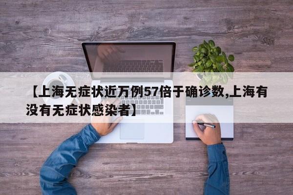【上海无症状近万例57倍于确诊数,上海有没有无症状感染者】