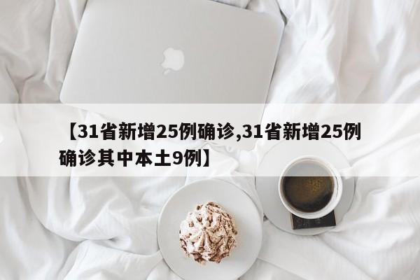 【31省新增25例确诊,31省新增25例确诊其中本土9例】
