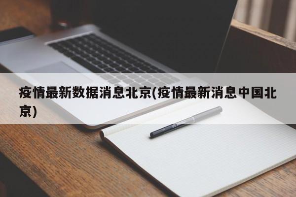 疫情最新数据消息北京(疫情最新消息中国北京)